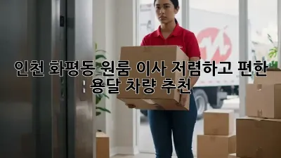 인천 화평동 원룸 이사? 저렴하고 편한 용달 차량 추천!